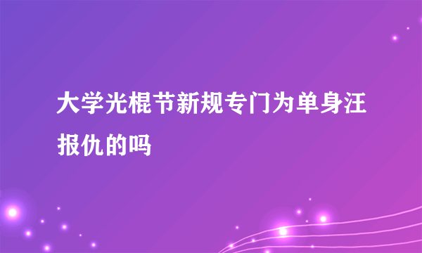 大学光棍节新规专门为单身汪报仇的吗