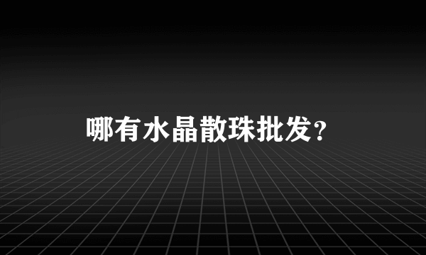 哪有水晶散珠批发？