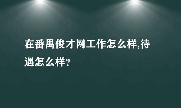 在番禺俊才网工作怎么样,待遇怎么样？