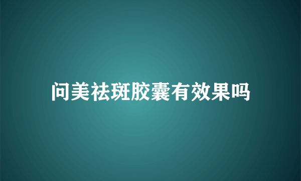 问美祛斑胶囊有效果吗