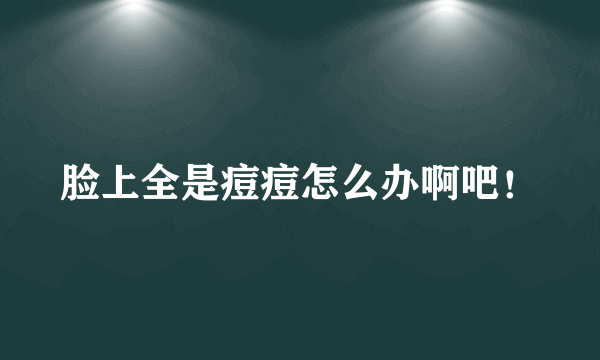 脸上全是痘痘怎么办啊吧！