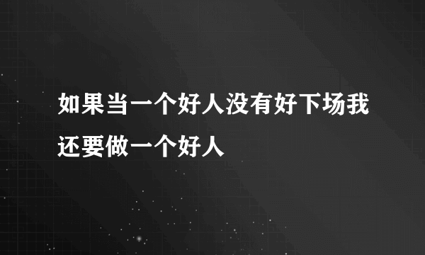 如果当一个好人没有好下场我还要做一个好人