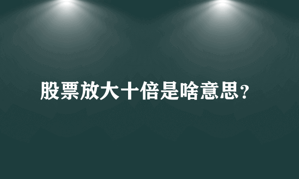 股票放大十倍是啥意思？