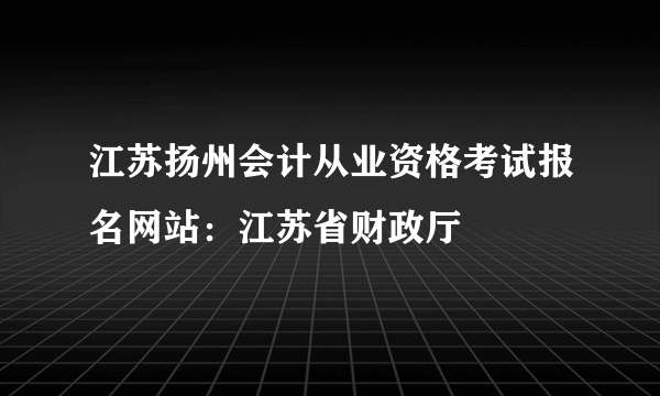 江苏扬州会计从业资格考试报名网站：江苏省财政厅