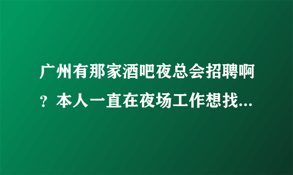 广州有那家酒吧夜总会招聘啊？本人一直在夜场工作想找个夜场的工作，待遇怎么样啊！