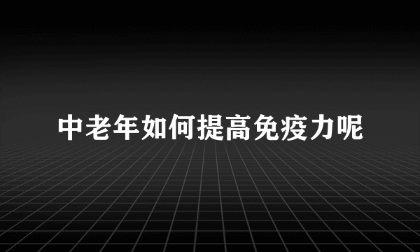 中老年如何提高免疫力呢