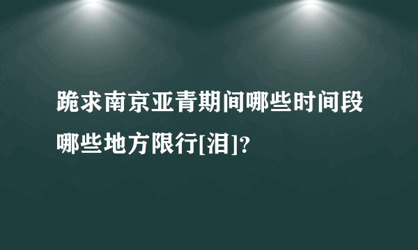 跪求南京亚青期间哪些时间段哪些地方限行[泪]？