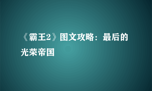 《霸王2》图文攻略：最后的光荣帝国