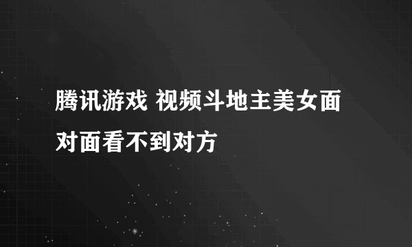 腾讯游戏 视频斗地主美女面对面看不到对方