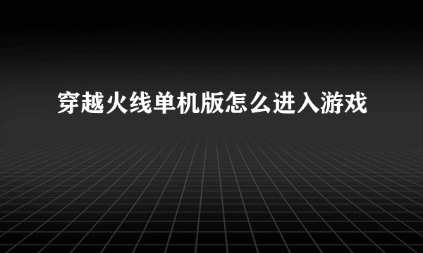 穿越火线单机版怎么进入游戏