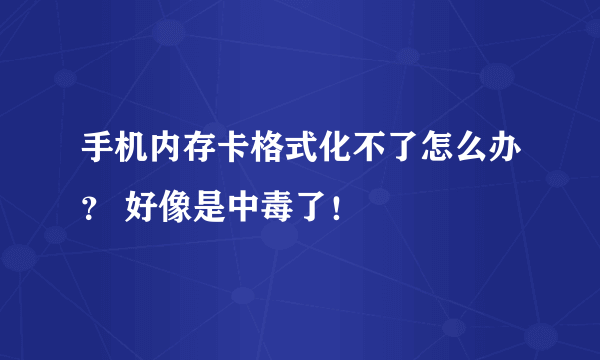 手机内存卡格式化不了怎么办？ 好像是中毒了！