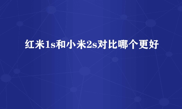 红米1s和小米2s对比哪个更好