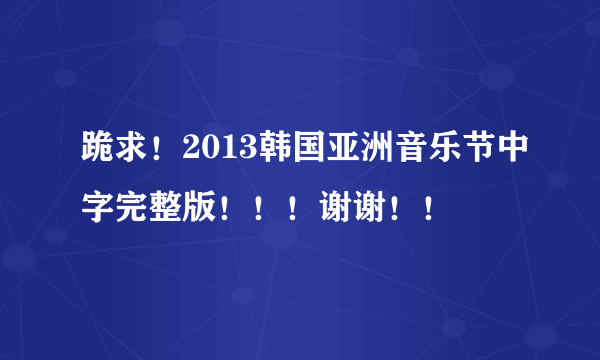 跪求！2013韩国亚洲音乐节中字完整版！！！谢谢！！