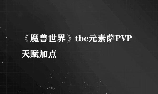 《魔兽世界》tbc元素萨PVP天赋加点