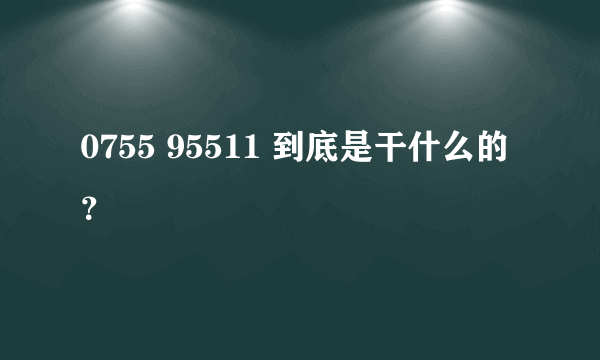 0755 95511 到底是干什么的？