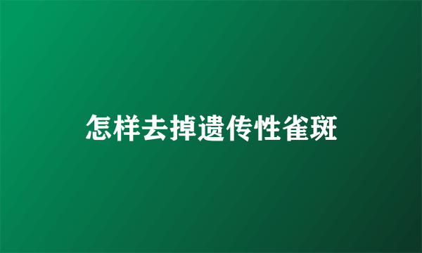 怎样去掉遗传性雀斑