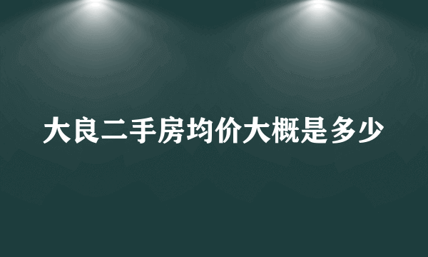 大良二手房均价大概是多少