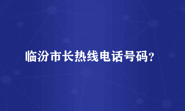 临汾市长热线电话号码？