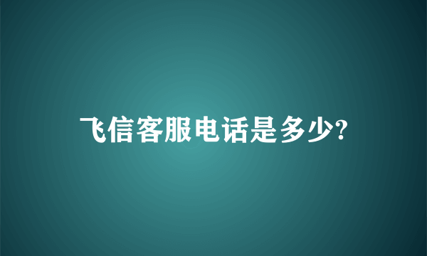 飞信客服电话是多少?