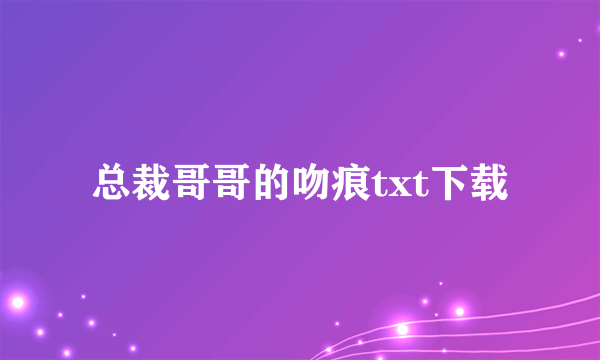 总裁哥哥的吻痕txt下载