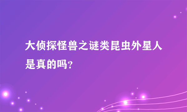 大侦探怪兽之谜类昆虫外星人是真的吗？