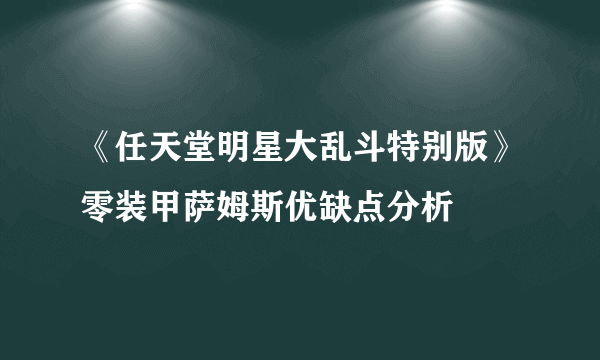 《任天堂明星大乱斗特别版》零装甲萨姆斯优缺点分析