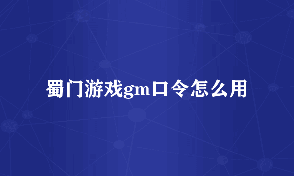 蜀门游戏gm口令怎么用