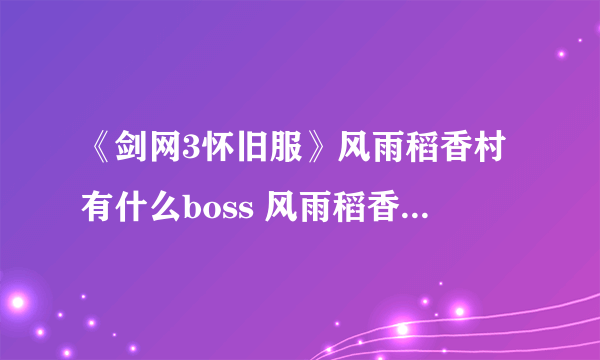 《剑网3怀旧服》风雨稻香村有什么boss 风雨稻香村boss掉落一览