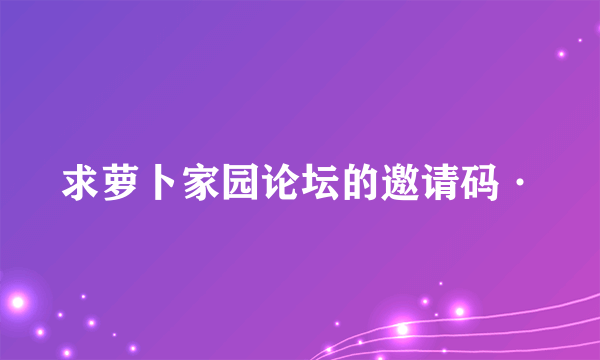 求萝卜家园论坛的邀请码·