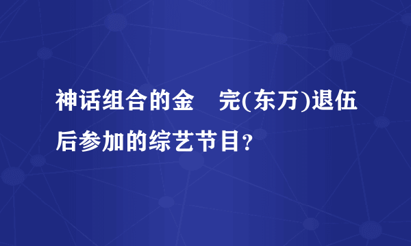 神话组合的金烔完(东万)退伍后参加的综艺节目？