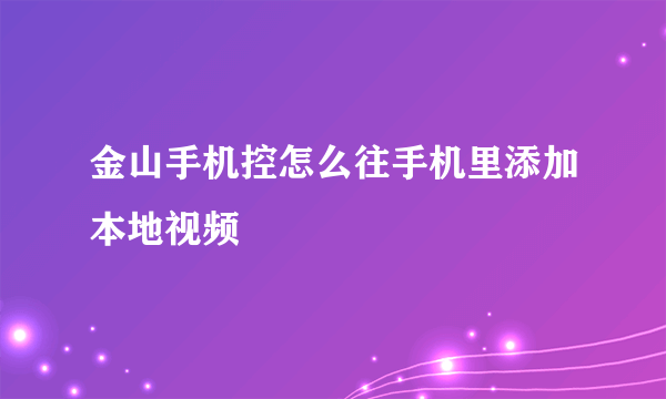 金山手机控怎么往手机里添加本地视频