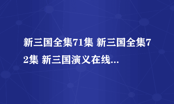 新三国全集71集 新三国全集72集 新三国演义在线观看71集72集73集74集高清 在线观看 安徽卫视 江苏卫视