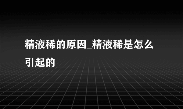 精液稀的原因_精液稀是怎么引起的