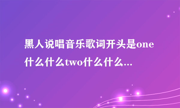 黑人说唱音乐歌词开头是one什么什么two什么什么节奏感很好