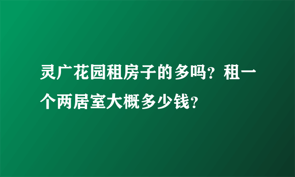 灵广花园租房子的多吗？租一个两居室大概多少钱？