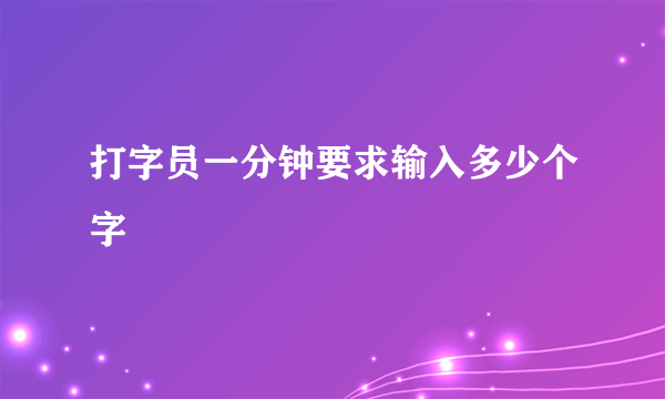 打字员一分钟要求输入多少个字