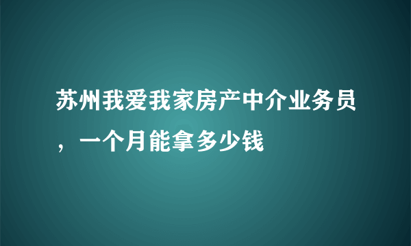 苏州我爱我家房产中介业务员，一个月能拿多少钱