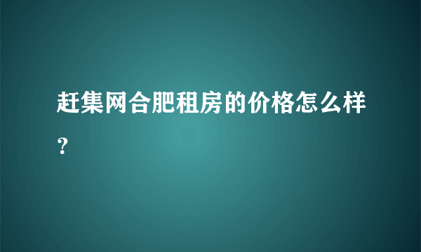 赶集网合肥租房的价格怎么样？