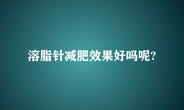 溶脂针减肥效果好吗呢?