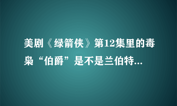 美剧《绿箭侠》第12集里的毒枭“伯爵”是不是兰伯特客串的啊？