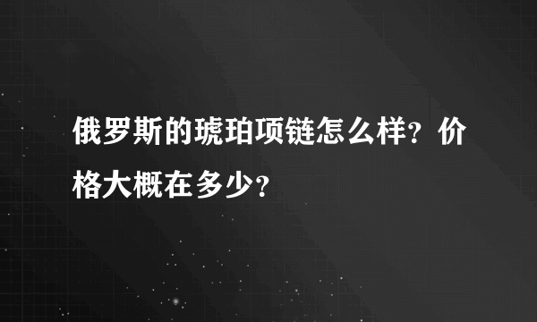 俄罗斯的琥珀项链怎么样？价格大概在多少？