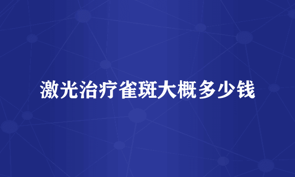 激光治疗雀斑大概多少钱