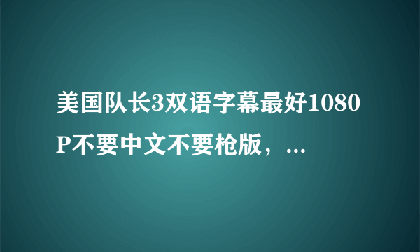 美国队长3双语字幕最好1080P不要中文不要枪版，发我百度云！谢谢