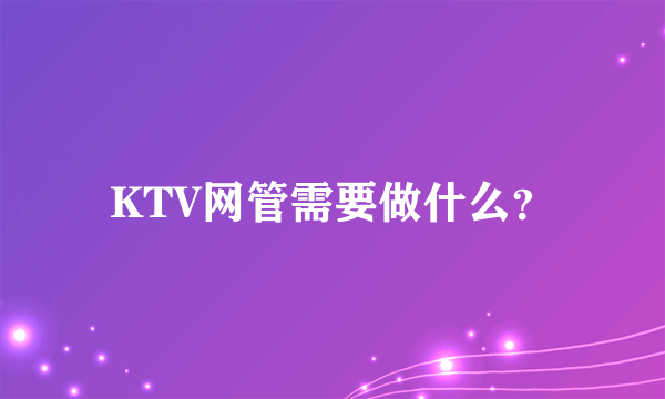 KTV网管需要做什么？