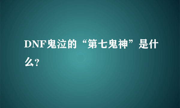 DNF鬼泣的“第七鬼神”是什么？