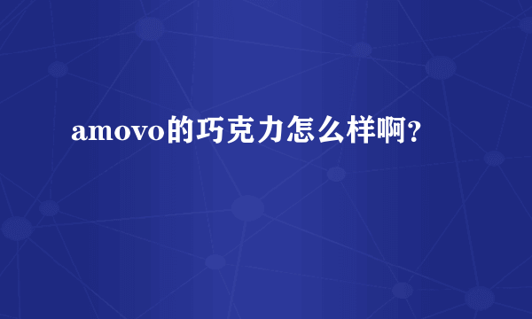 amovo的巧克力怎么样啊？