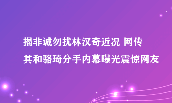 揭非诚勿扰林汉奇近况 网传其和骆琦分手内幕曝光震惊网友