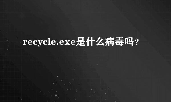 recycle.exe是什么病毒吗？