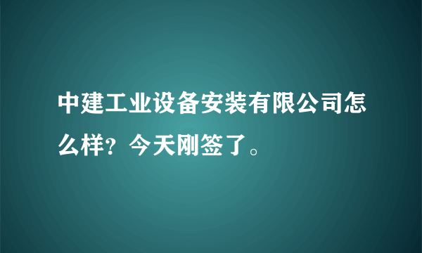 中建工业设备安装有限公司怎么样？今天刚签了。