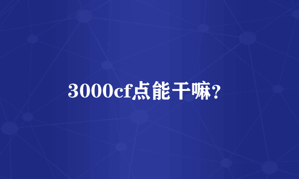 3000cf点能干嘛？